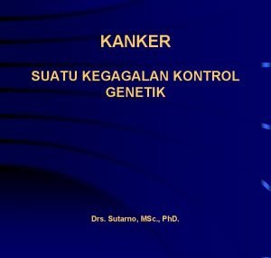 KANKER SUATU KEGAGALAN KONTROL GENETIK Drs Sutarno MSc