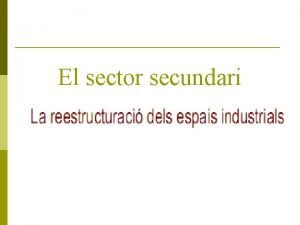 El sector secundari Definici de sector secundari Transformaci