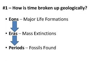 1 How is time broken up geologically Eons