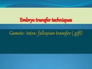 Embryo transfer techniques Gamete intra fallopian transfer gift
