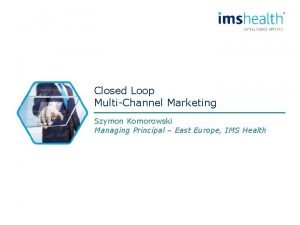 Closed Loop MultiChannel Marketing Szymon Komorowski Managing Principal