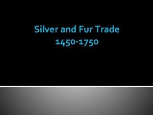 Silver and Fur Trade 1450 1750 Silver and