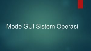 Mode GUI Sistem Operasi MODE SISTEM OPERASI Ada