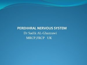PEREHHRAL NERVOUS SYSTEM Dr Sadik ALGhazzawi MRCP FRCP