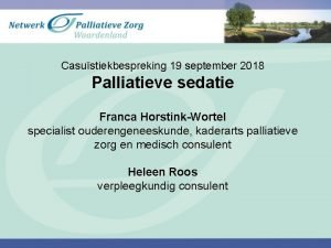 Casustiekbespreking 19 september 2018 Palliatieve sedatie Franca HorstinkWortel