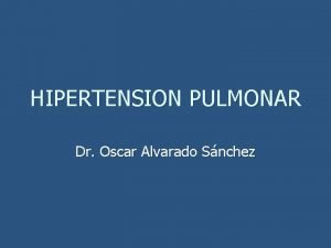 HIPERTENSION PULMONAR Dr Oscar Alvarado Snchez HIPERTENSIN ARTERIAL