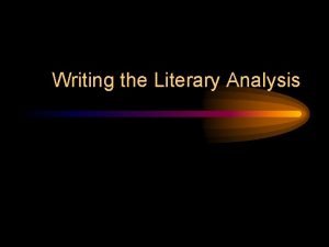 Writing the Literary Analysis What is Literary Analysis