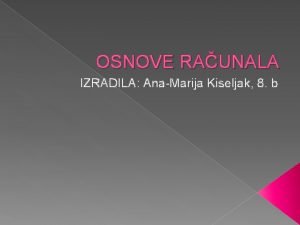 OSNOVE RAUNALA IZRADILA AnaMarija Kiseljak 8 b ELEKTRONIKI