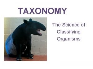 TAXONOMY The Science of Classifying Organisms Why do