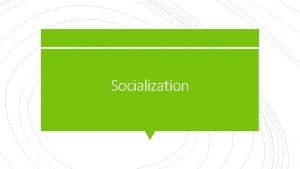 Socialization Students will be able to define socialization