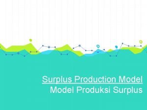 Surplus Production Model Produksi Surplus Tujuan Menentukan tingkat