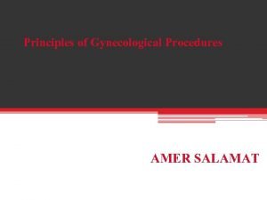 Principles of Gynecological Procedures AMER SALAMAT OBJECTIVES AMER