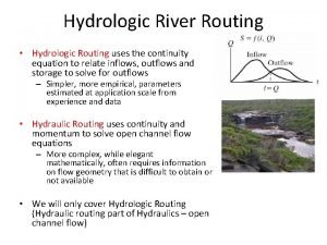 Hydrologic River Routing Hydrologic Routing uses the continuity