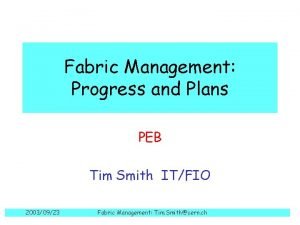 Fabric Management Progress and Plans PEB Tim Smith