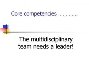 Core competencies The multidisciplinary team needs a leader