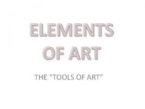 ELEMENTS OF ART THE TOOLS OF ART ELEMENTS