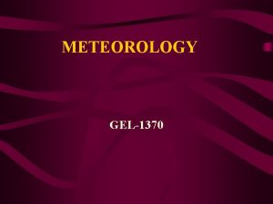 METEOROLOGY GEL1370 Chapter Five Cloud Development Precipitation Goal