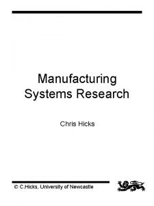 Manufacturing Systems Research Chris Hicks C Hicks University