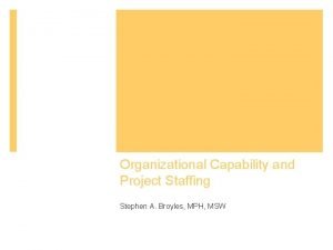 Organizational Capability and Project Staffing Stephen A Broyles