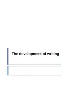The development of writing The development of writing