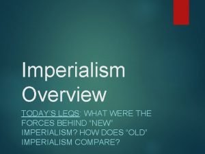 Imperialism Overview TODAYS LEQS WHAT WERE THE FORCES