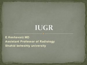 IUGR E Keshavarz MD Assistant Professor of Radiology