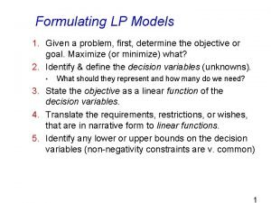 Formulating LP Models 1 Given a problem first