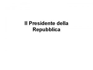 Il Presidente della Repubblica Ruolo del Presidente Il