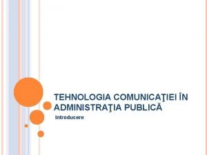 TEHNOLOGIA COMUNICAIEI N ADMINISTRAIA PUBLIC Introducere DEFINIII TEHNOLOGE