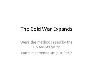 The Cold War Expands Were the methods used