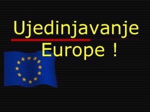 Ujedinjavanje Europe EUROPA NAJRASCIJEPANIJI KONTINENT Izuzmemo li Australiju