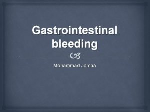 Gastrointestinal bleeding Mohammad Jomaa CLASSIFICATION OF G I