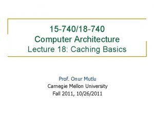 15 74018 740 Computer Architecture Lecture 18 Caching