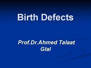 Birth Defects Prof Dr Ahmed Talaat Glal Objectives