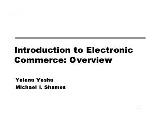 Introduction to Electronic Commerce Overview Yelena Yesha Michael