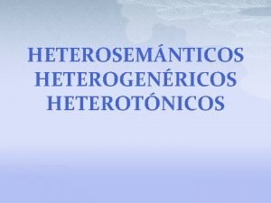 HETEROSEMNTICOS HETEROGENRICOS HETEROTNICOS p Los heterotnicos son palabras