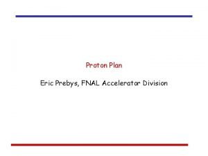 Proton Plan Eric Prebys FNAL Accelerator Division Acknowledgements