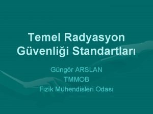 Temel Radyasyon Gvenlii Standartlar Gngr ARSLAN TMMOB Fizik