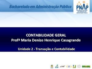 CONTABILIDADE GERAL Prof Maria Denize Henrique Casagrande Unidade