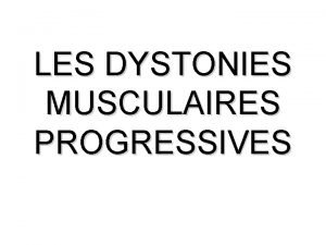 LES DYSTONIES MUSCULAIRES PROGRESSIVES GENERALITES Les dystonies musculaires