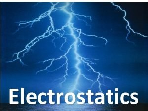 Electrostatics Electrostatics Smallest bits of electric charge Protons