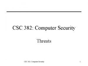 CSC 382 Computer Security Threats CSC 382 Computer