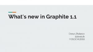 Whats new in Graphite 1 1 Denys Zhdanov