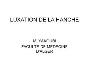 LUXATION DE LA HANCHE M YAKOUBI FACULTE DE