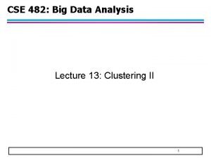 CSE 482 Big Data Analysis Lecture 13 Clustering