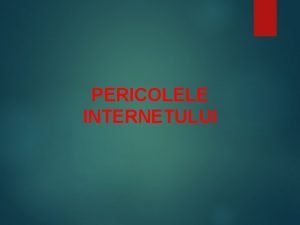 PERICOLELE INTERNETULUI Pericolele spaiului virtual Pe autostrzile informaiei