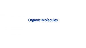 Organic Molecules Organic Molecules Organic molecules are those