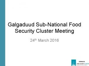 Galgaduud SubNational Food Security Cluster Meeting 24 th