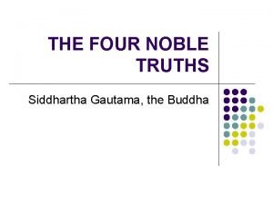 THE FOUR NOBLE TRUTHS Siddhartha Gautama the Buddha