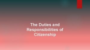 The Duties and Responsibilities of Citizenship Citizenship What